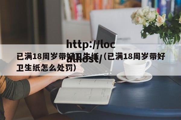 已满18周岁带好卫生纸(已满18周岁带好卫生纸怎么处罚)