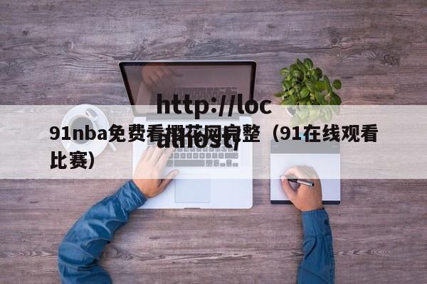 91nba免费看樱花网完整(91在线观看比赛)