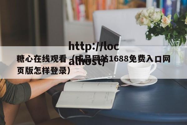 糖心在线观看(成品网站1688免费入口网页版怎样登录)